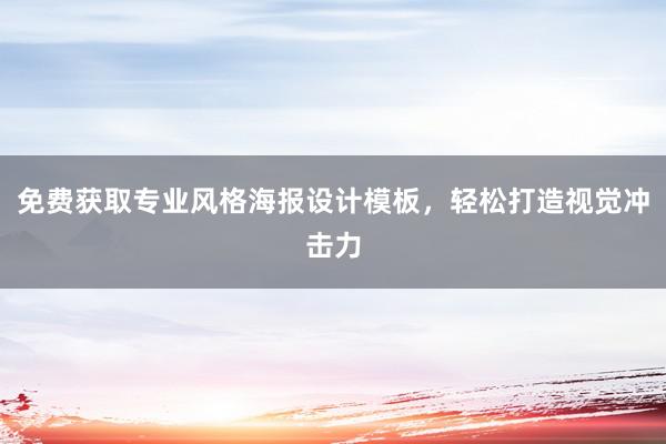 免费获取专业风格海报设计模板，轻松打造视觉冲击力