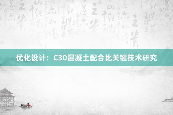 优化设计：C30混凝土配合比关键技术研究