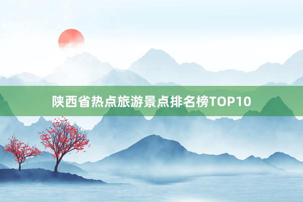 陕西省热点旅游景点排名榜TOP10